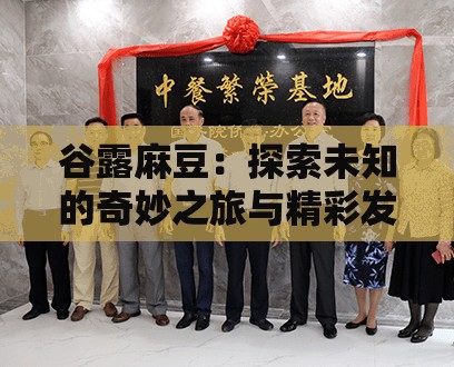 谷露麻豆：探索未知的奇妙之旅與精彩發(fā)現(xiàn)