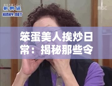 笨蛋美人挨炒日常：揭秘那些令人捧腹的搞笑經(jīng)歷