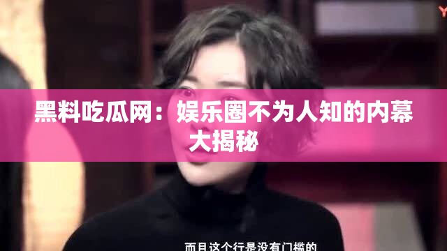 黑料吃瓜網(wǎng)：娛樂(lè)圈不為人知的內(nèi)幕大揭秘