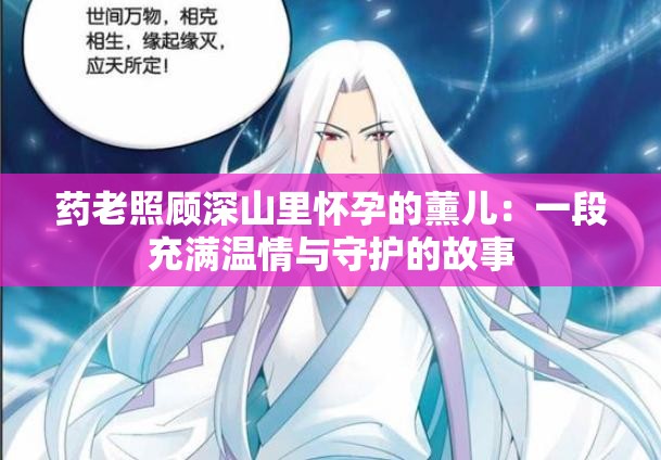 藥老照顧深山里懷孕的薰兒：一段充滿溫情與守護(hù)的故事