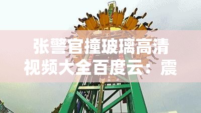 張警官撞玻璃高清視頻大全百度云：震撼場(chǎng)面獨(dú)家呈現(xiàn)