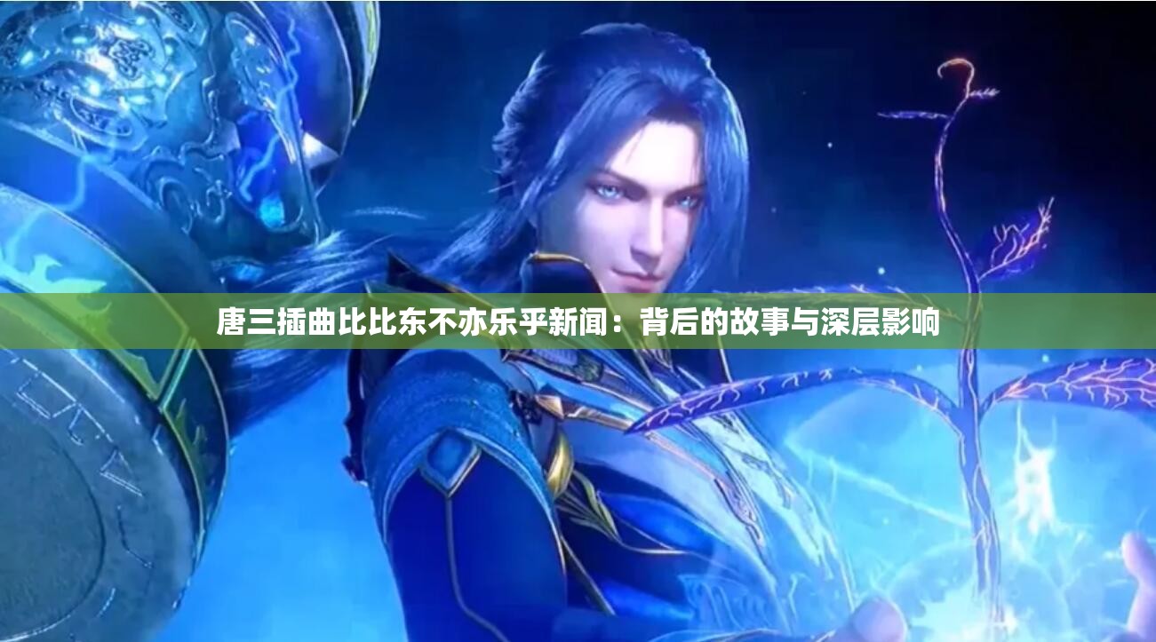 唐三插曲比比東不亦樂乎新聞：背后的故事與深層影響