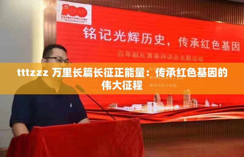 tttzzz 萬(wàn)里長(zhǎng)篇長(zhǎng)征正能量：傳承紅色基因的偉大征程