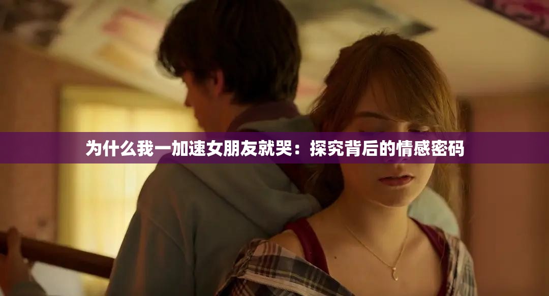 為什么我一加速女朋友就哭：探究背后的情感密碼