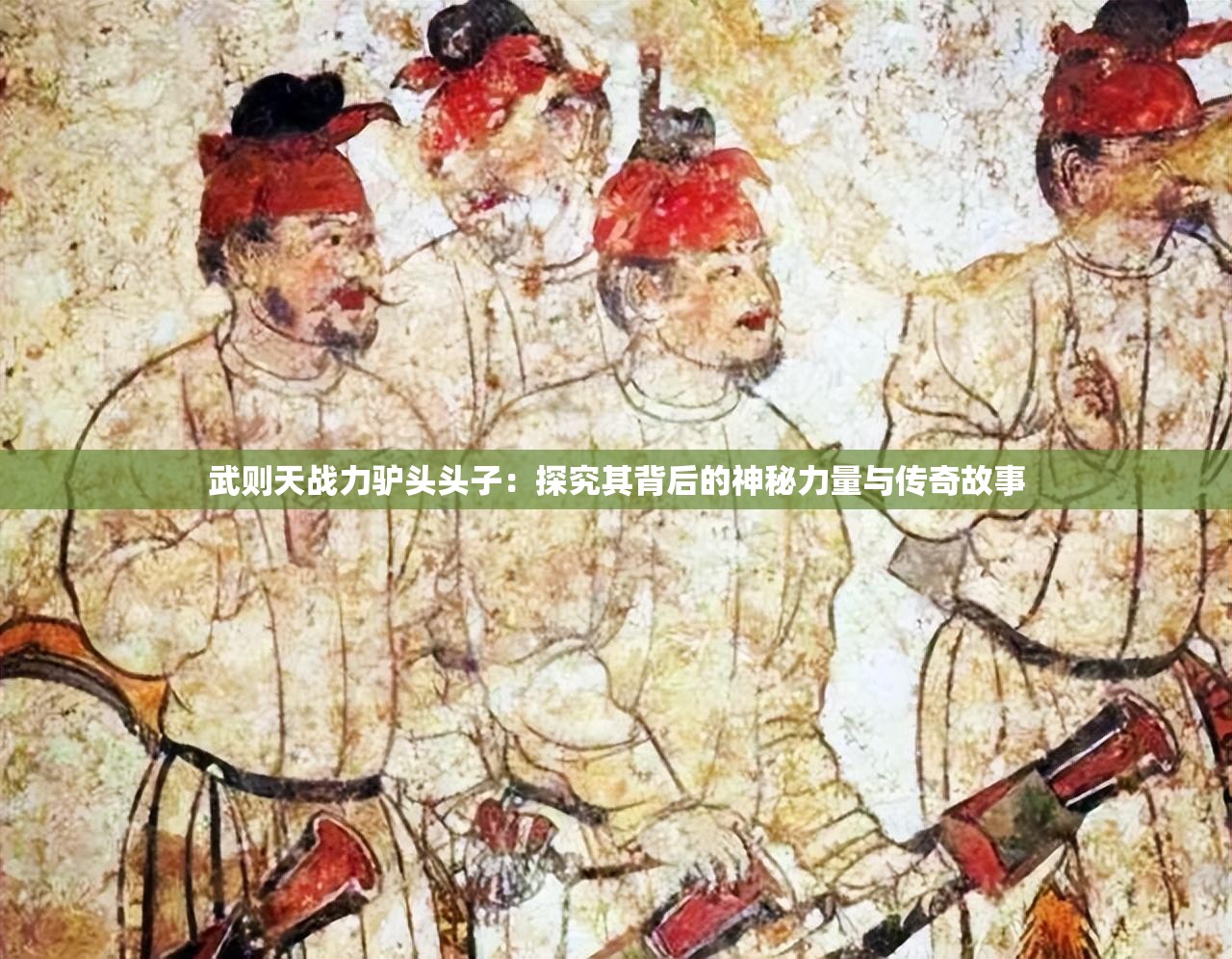 武則天戰(zhàn)力驢頭頭子：探究其背后的神秘力量與傳奇故事
