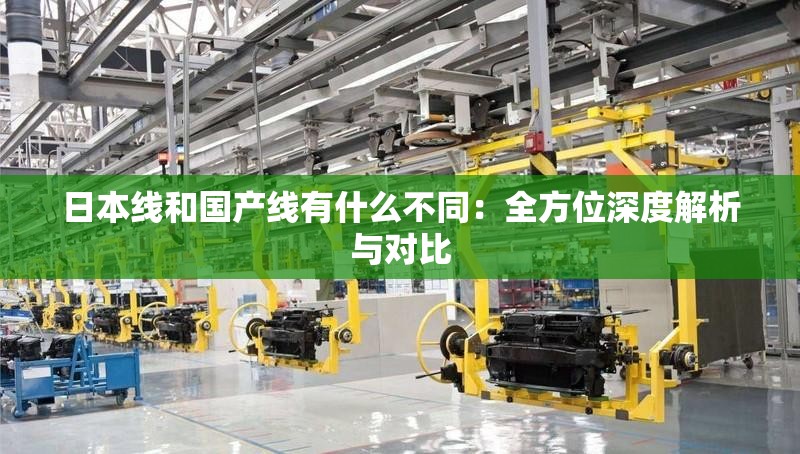 日本線和國產(chǎn)線有什么不同：全方位深度解析與對比