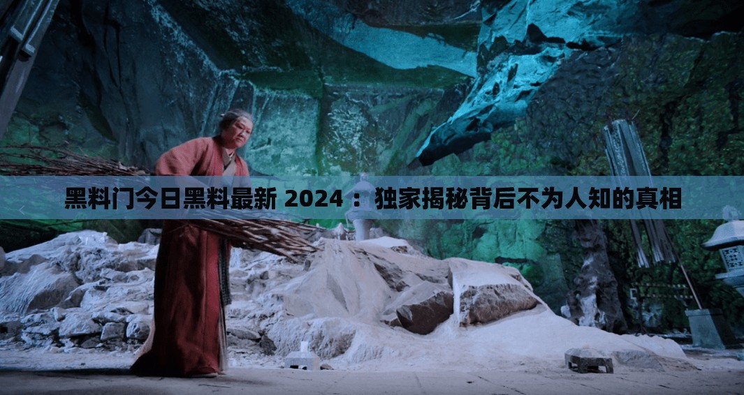 黑料門今日黑料最新 2024 ：獨家揭秘背后不為人知的真相