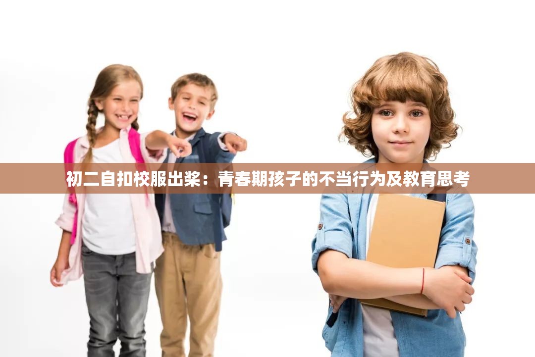 初二自扣校服出槳：青春期孩子的不當(dāng)行為及教育思考