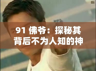 91 佛爺：探秘其背后不為人知的神秘故事與傳奇經(jīng)歷