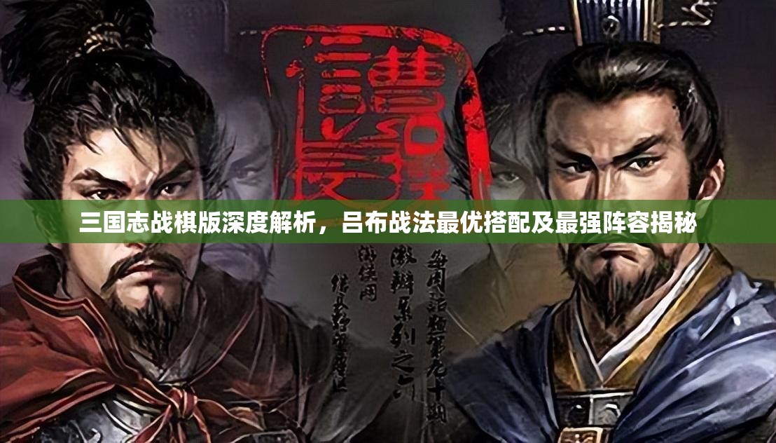 三國志戰(zhàn)棋版深度解析，呂布戰(zhàn)法最優(yōu)搭配及最強陣容揭秘