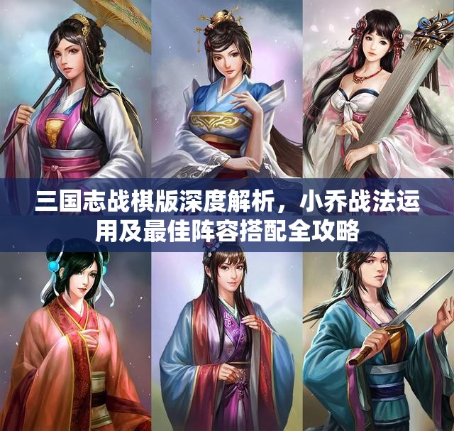 三國(guó)志戰(zhàn)棋版深度解析，小喬戰(zhàn)法運(yùn)用及最佳陣容搭配全攻略