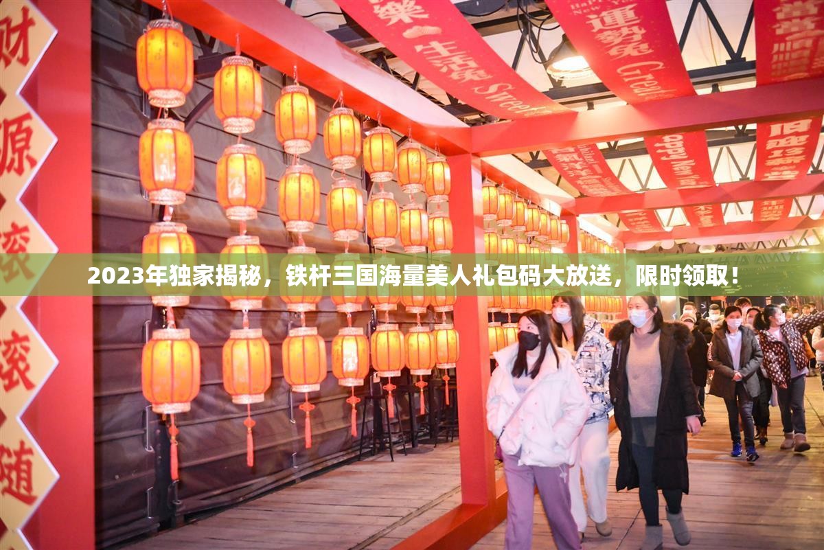 2023年獨家揭秘，鐵桿三國海量美人禮包碼大放送，限時領取！