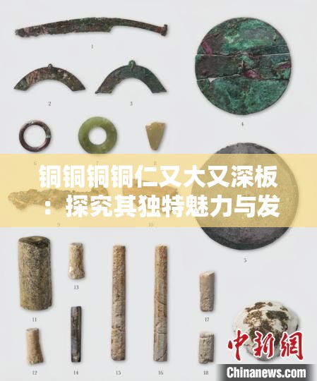 銅銅銅銅仁又大又深板：探究其獨特魅力與發(fā)展?jié)摿? title=
