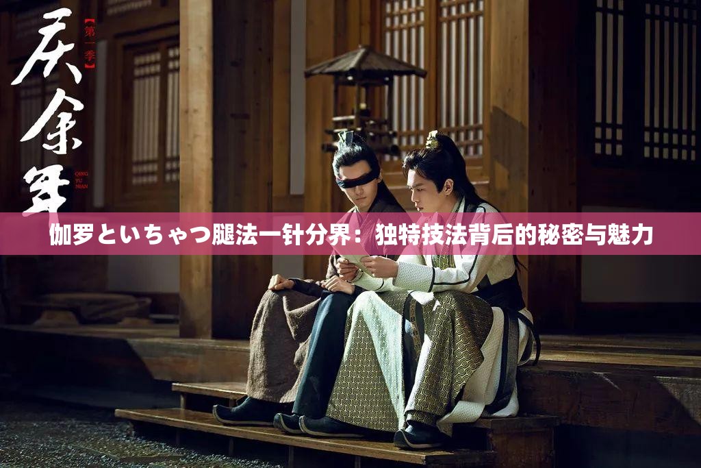 伽羅といちゃつ腿法一針分界：獨特技法背后的秘密與魅力