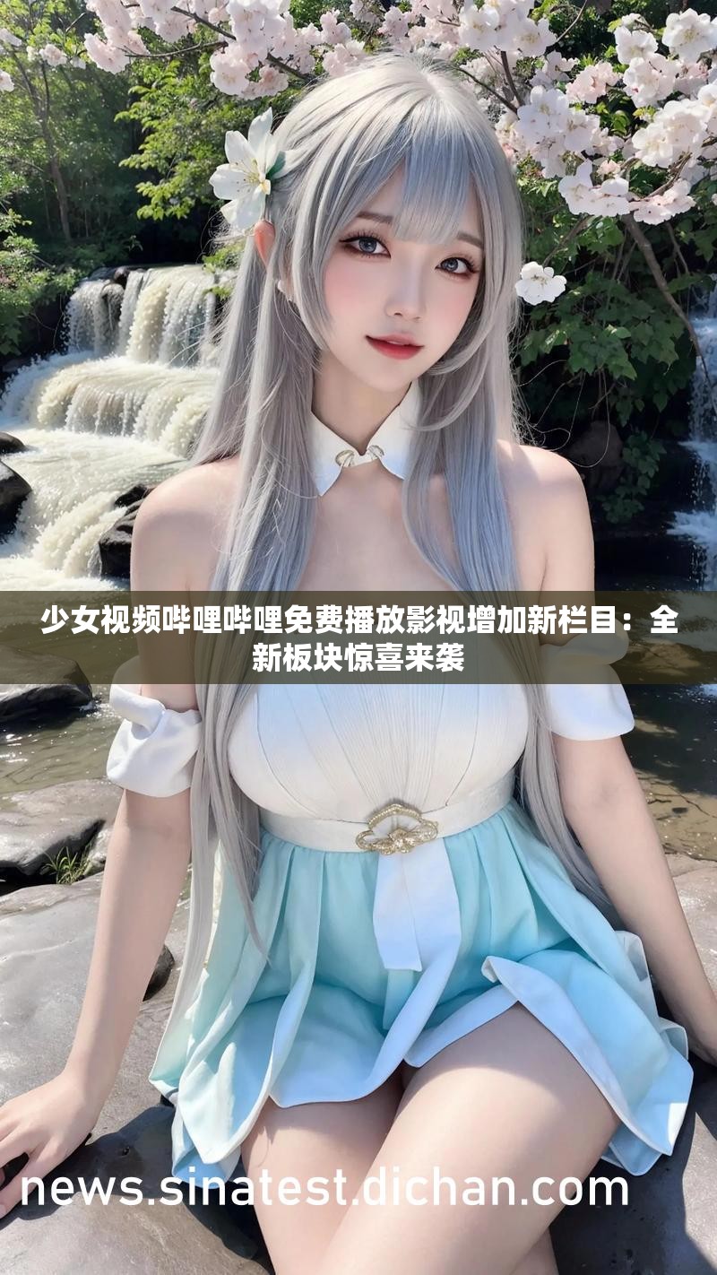 少女視頻嗶哩嗶哩免費播放影視增加新欄目：全新板塊驚喜來襲