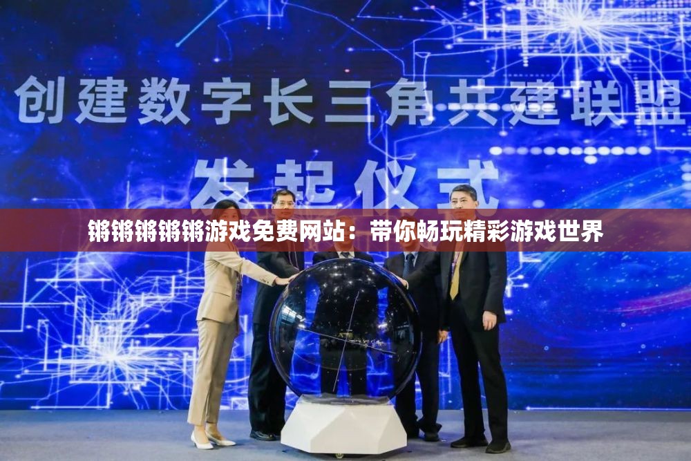 鏘鏘鏘鏘鏘游戲免費網(wǎng)站：帶你暢玩精彩游戲世界