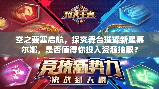 空之要塞啟航，探究舞臺璀璨新星嘉爾娜，是否值得你投入資源抽取？