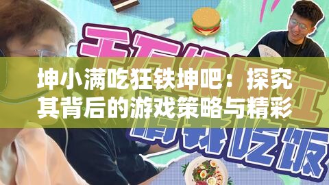 坤小滿吃狂鐵坤吧：探究其背后的游戲策略與精彩對決