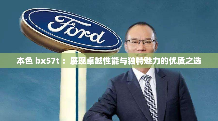 本色 bx57t ：展現(xiàn)卓越性能與獨特魅力的優(yōu)質(zhì)之選