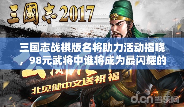 三國志戰(zhàn)棋版名將助力活動揭曉，98元武將中誰將成為最閃耀的明星？