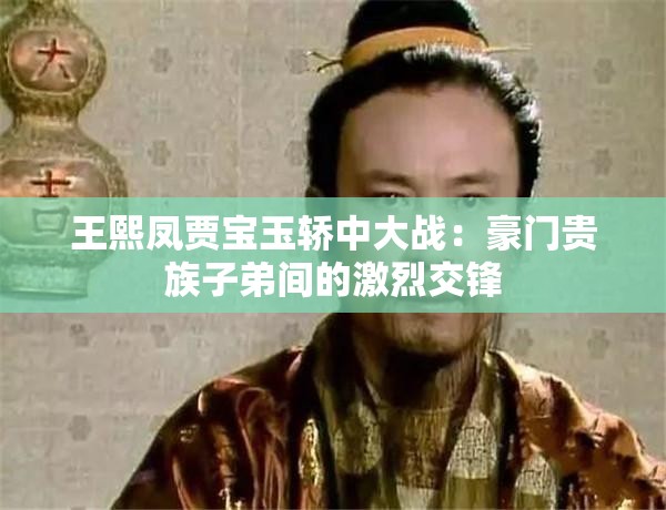 王熙鳳賈寶玉轎中大戰(zhàn)：豪門貴族子弟間的激烈交鋒