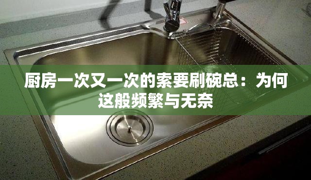 廚房一次又一次的索要刷碗總：為何這般頻繁與無奈