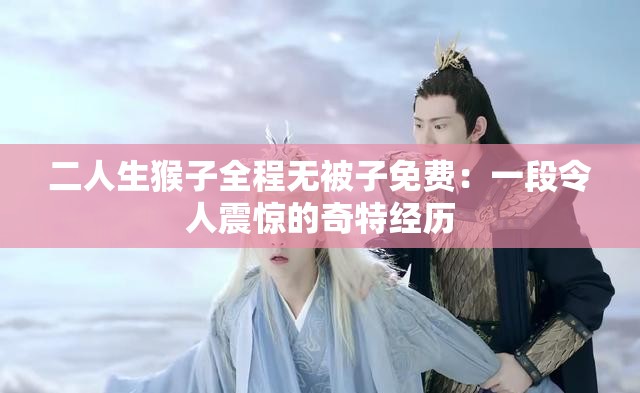 二人生猴子全程無被子免費：一段令人震驚的奇特經(jīng)歷