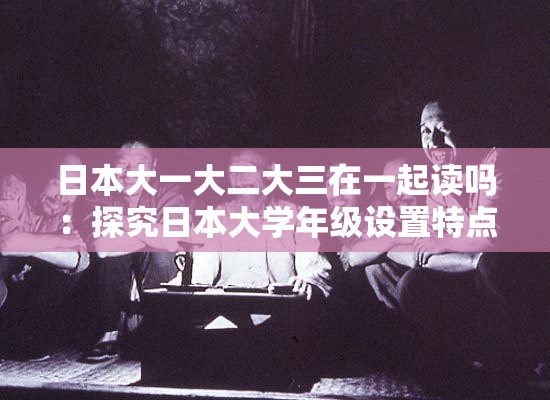日本大一大二大三在一起讀嗎：探究日本大學年級設置特點