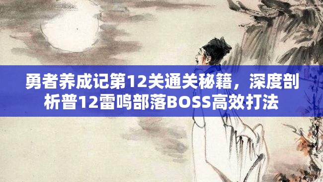 勇者養(yǎng)成記第12關通關秘籍，深度剖析普12雷鳴部落BOSS高效打法