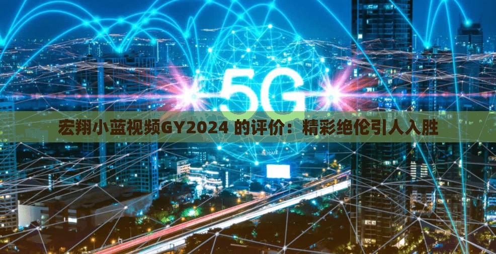 宏翔小藍視頻GY2024 的評價：精彩絕倫引人入勝