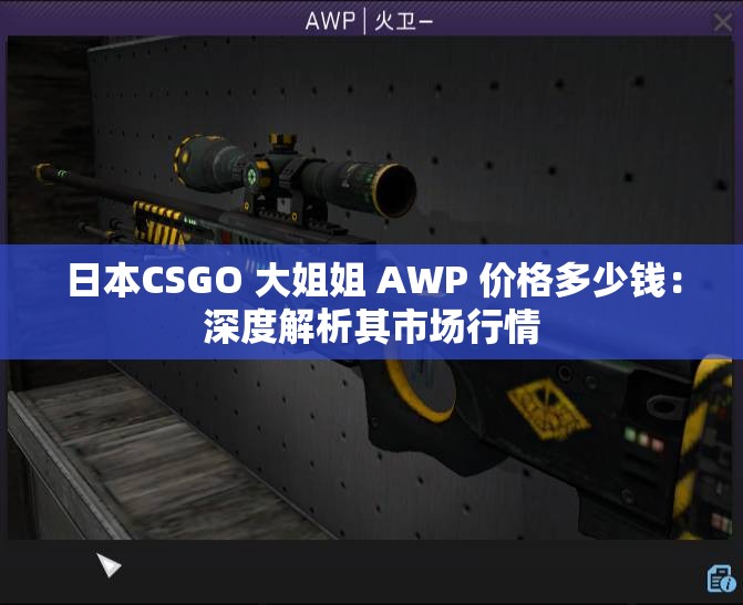 日本CSGO 大姐姐 AWP 價(jià)格多少錢：深度解析其市場(chǎng)行情
