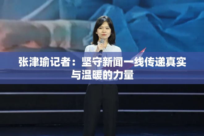 張津瑜記者：堅守新聞一線傳遞真實與溫暖的力量