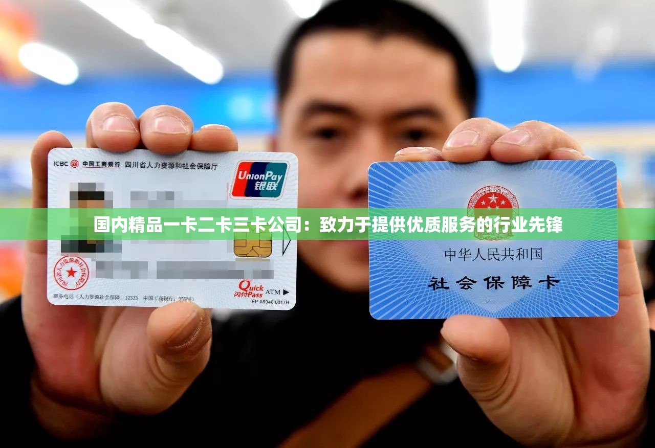 國(guó)內(nèi)精品一卡二卡三卡公司：致力于提供優(yōu)質(zhì)服務(wù)的行業(yè)先鋒