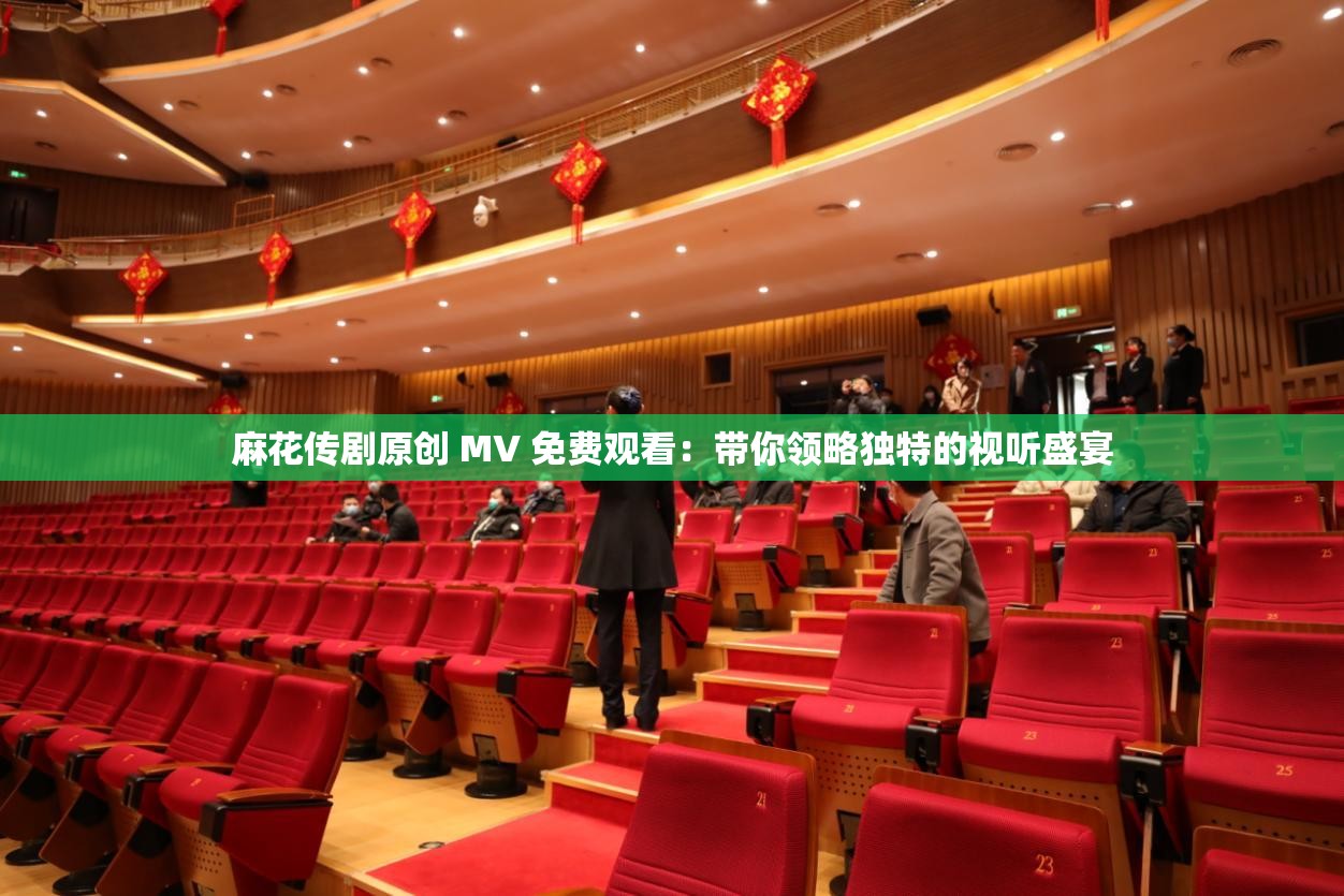 麻花傳劇原創(chuàng) MV 免費(fèi)觀看：帶你領(lǐng)略獨(dú)特的視聽(tīng)盛宴