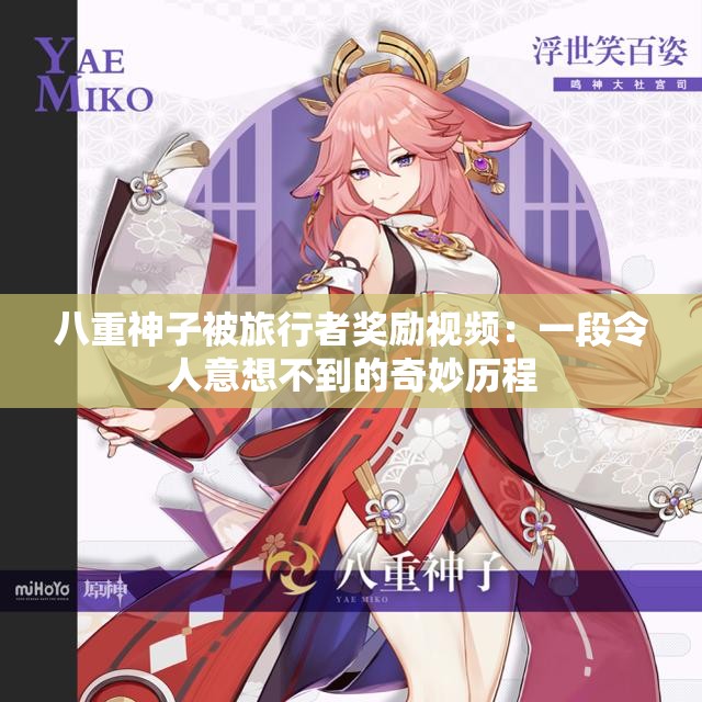 八重神子被旅行者獎(jiǎng)勵(lì)視頻：一段令人意想不到的奇妙歷程