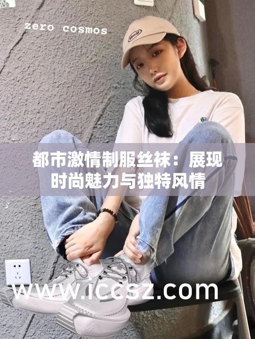 都市激情制服絲襪：展現(xiàn)時(shí)尚魅力與獨(dú)特風(fēng)情