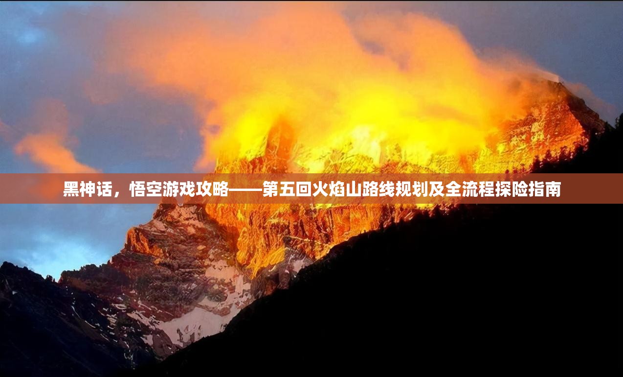 黑神話，悟空游戲攻略——第五回火焰山路線規(guī)劃及全流程探險指南