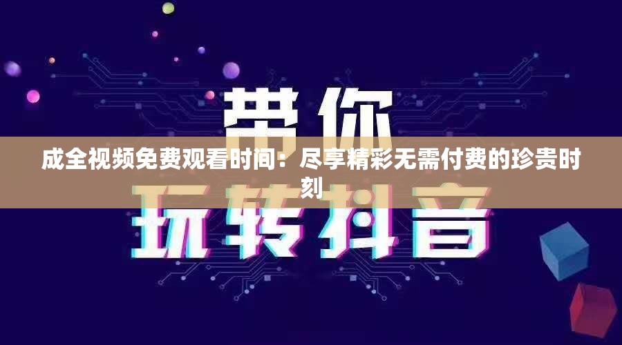 成全視頻免費觀看時間：盡享精彩無需付費的珍貴時刻