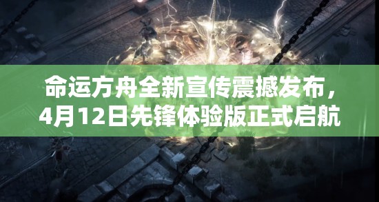 命運方舟全新宣傳震撼發(fā)布，4月12日先鋒體驗版正式啟航試玩！