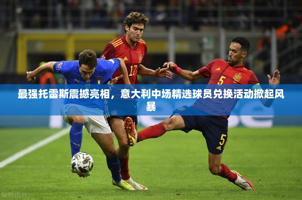 最強托雷斯震撼亮相，意大利中場精選球員兌換活動掀起風(fēng)暴