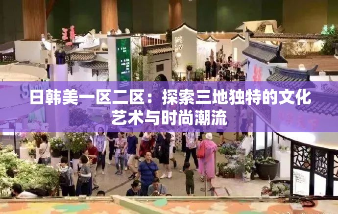 日韓美一區(qū)二區(qū)：探索三地獨特的文化藝術與時尚潮流