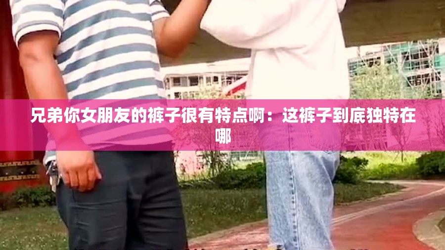 兄弟你女朋友的褲子很有特點?。哼@褲子到底獨特在哪