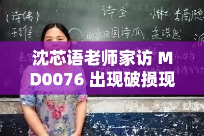 沈芯語老師家訪 MD0076 出現(xiàn)破損現(xiàn)象回應：深入剖析與應對策略