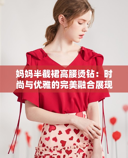 媽媽半截裙高腰燙鉆：時尚與優(yōu)雅的完美融合展現(xiàn)獨特魅力