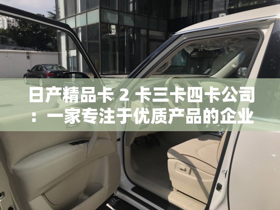 日產精品卡 2 卡三卡四卡公司：一家專注于優(yōu)質產品的企業(yè)