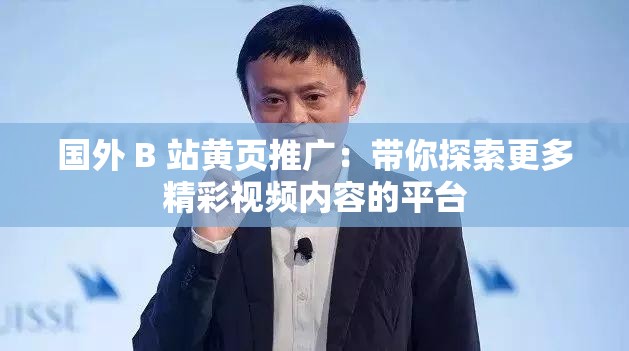 國外 B 站黃頁推廣：帶你探索更多精彩視頻內(nèi)容的平臺