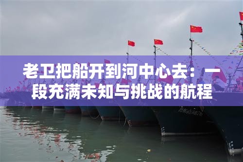 老衛(wèi)把船開到河中心去：一段充滿未知與挑戰(zhàn)的航程