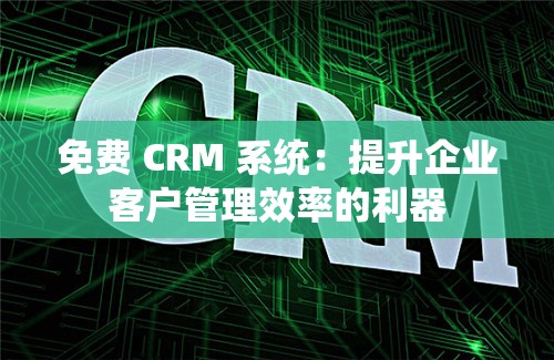 免費 CRM 系統(tǒng)：提升企業(yè)客戶管理效率的利器