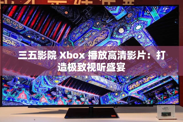 三五影院 Xbox 播放高清影片：打造極致視聽盛宴