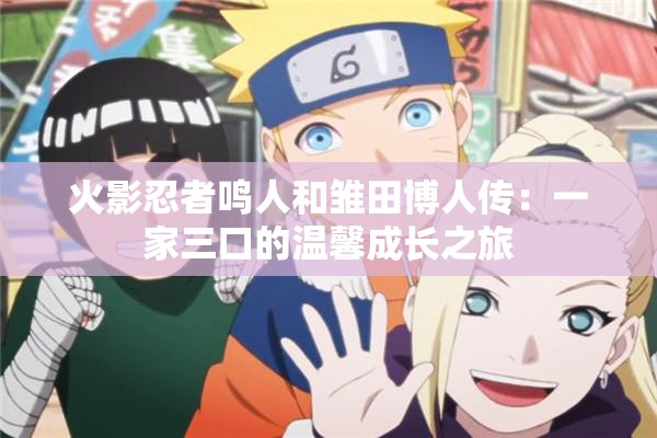 火影忍者鳴人和雛田博人傳：一家三口的溫馨成長(zhǎng)之旅